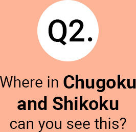 Question 2 Where in Chugoku and Shikoku
can you see this?