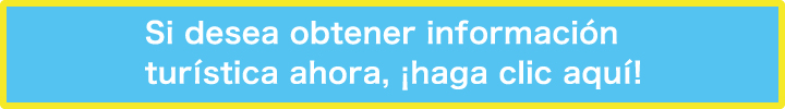 Si desea obtener información turística ahora, ¡haga clic aquí!