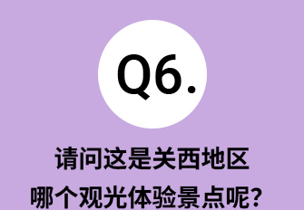 Q6.请问这是关西地区哪个观光体验景点呢？