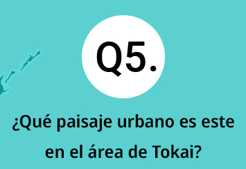Q5.&iquest;Qu&eacute; paisaje urbano es este en el &aacute;rea de Tokai?