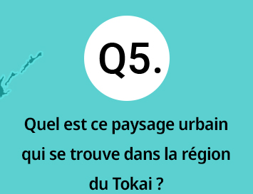 Q5.Quel est ce paysage urbain qui se trouve dans la r&eacute;gion du Tokai ?